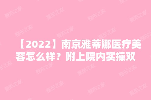 【2024】南京雅蒂娜医疗美容怎么样？附上院内实操双眼皮真实案例~价格多少