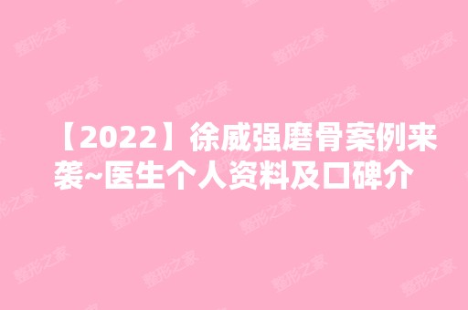 【2024】徐威强磨骨案例来袭~医生个人资料及口碑介绍~