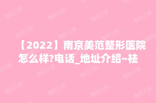 【2024】南京美范整形医院怎么样?电话_地址介绍~祛斑实际效果如何