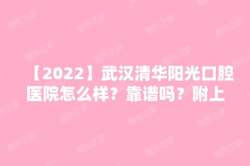 【2024】武汉清华阳光口腔医院怎么样？靠谱吗？附上医院牙齿美白效果