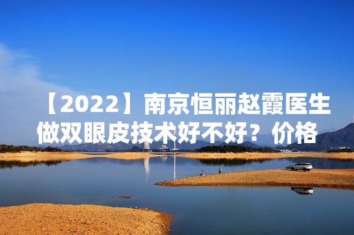 【2024】南京恒丽赵霞医生做双眼皮技术好不好？价格大概在多少区间？