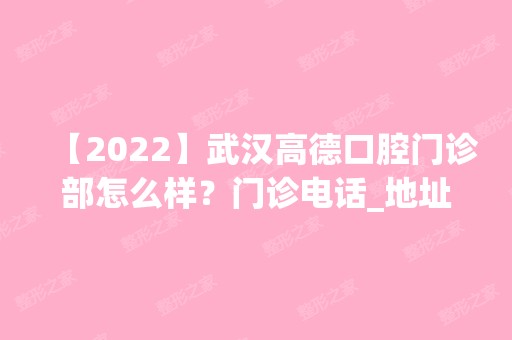 【2024】武汉高德口腔门诊部怎么样？门诊电话_地址在哪里？