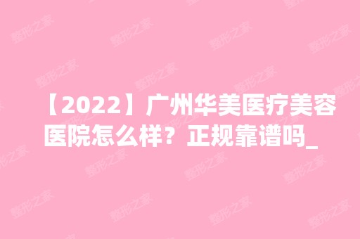 【2024】广州华美医疗美容医院怎么样？正规靠谱吗_地址_隆鼻价格表分享