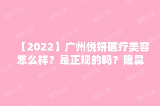 【2024】广州悦妍医疗美容怎么样？是正规的吗？隆鼻的技术好不好呢