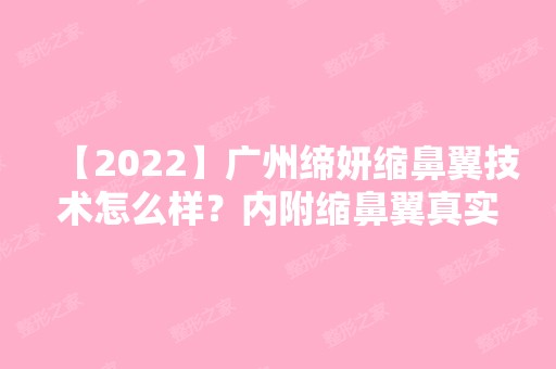 【2024】广州缔妍缩鼻翼技术怎么样？内附缩鼻翼真实例子分享