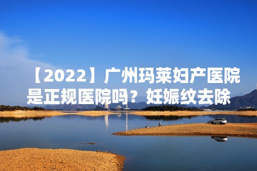 【2024】广州玛莱妇产医院是正规医院吗？妊娠纹去除手术前后过程介绍~