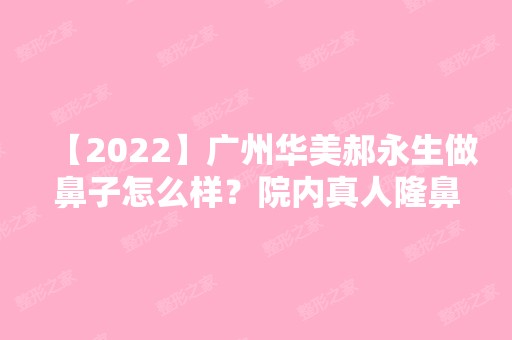 【2024】广州华美郝永生做鼻子怎么样？院内真人隆鼻术后效果大公开~