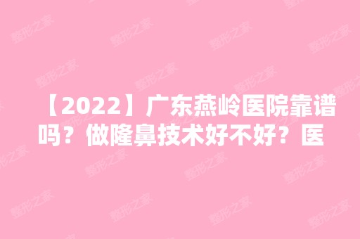 【2024】广东燕岭医院靠谱吗？做隆鼻技术好不好？医院简介及隆鼻价格表分享