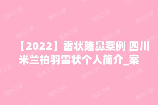 【2024】雷状隆鼻案例 四川米兰柏羽雷状个人简介_案例