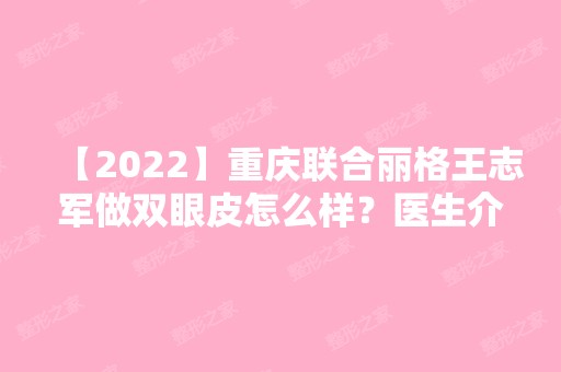 【2024】重庆联合丽格王志军做双眼皮怎么样？医生介绍及双眼皮真实案例一览