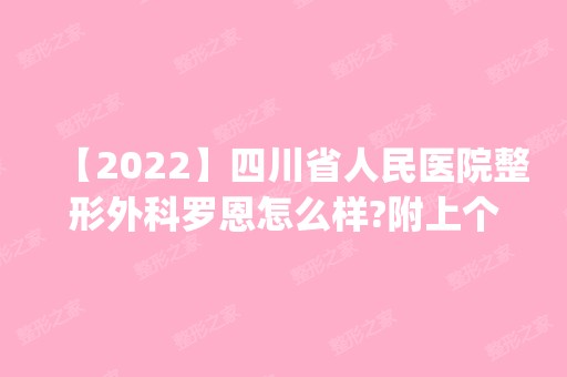 【2024】四川省人民医院整形外科罗恩怎么样?附上个人简介_脂肪填充案例