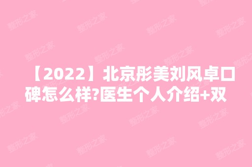 【2024】北京彤美刘风卓口碑怎么样?医生个人介绍+双眼皮整形案例