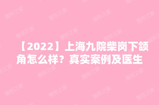 【2024】上海九院柴岗下颌角怎么样？真实案例及医生个人介绍