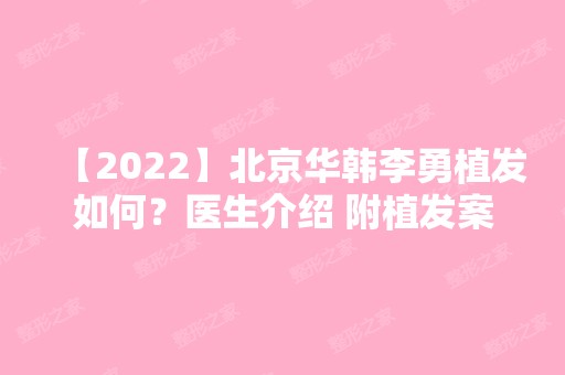 【2024】北京华韩李勇植发如何？医生介绍 附植发案例