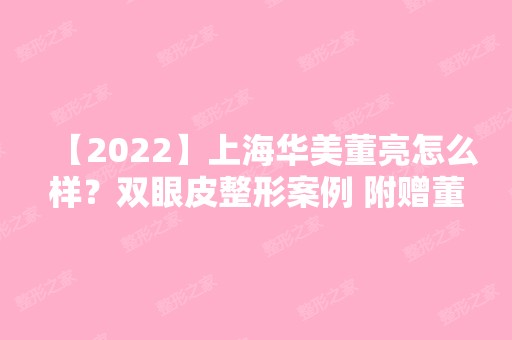 【2024】上海华美董亮怎么样？双眼皮整形案例 附赠董亮医生个人介绍