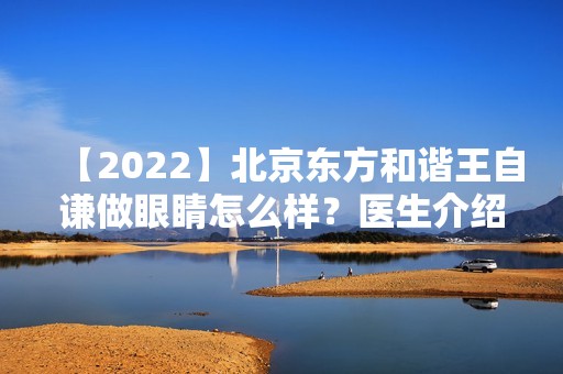 【2024】北京东方和谐王自谦做眼睛怎么样？医生介绍附双眼皮整形案例