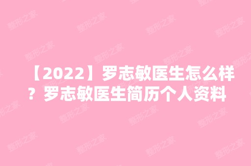 【2024】罗志敏医生怎么样？罗志敏医生简历个人资料和案例介绍