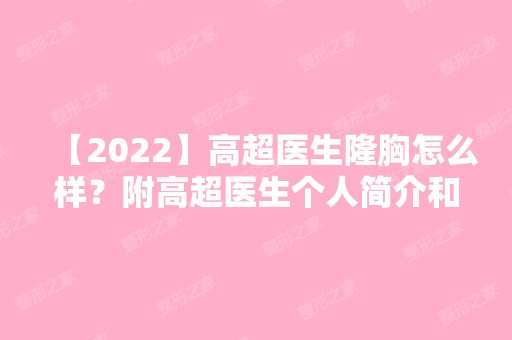 【2024】高超医生隆胸怎么样？附高超医生个人简介和整形案例分享