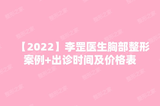 【2024】李罡医生胸部整形案例+出诊时间及价格表