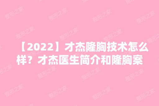 【2024】才杰隆胸技术怎么样？才杰医生简介和隆胸案例分享