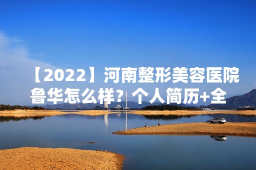 【2024】河南整形美容医院鲁华怎么样？个人简历+全切双眼皮手术真实分享！