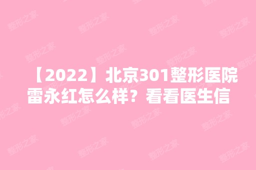 【2024】北京301整形医院雷永红怎么样？看看医生信息一览表！附真实祛疤案例分享~