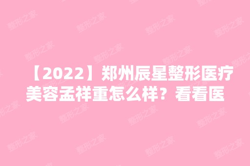 【2024】郑州辰星整形医疗美容孟祥重怎么样？看看医生简历~附溶脂瘦大腿手术分享！