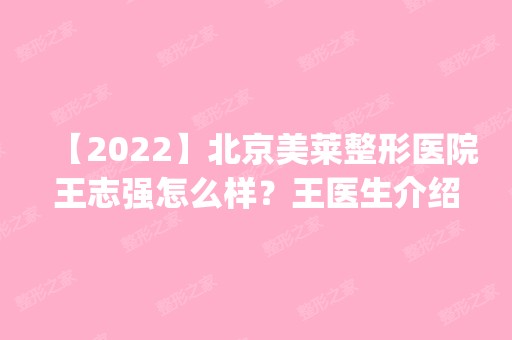 【2024】北京美莱整形医院王志强怎么样？王医生介绍|隆胸手术案例分享经历！