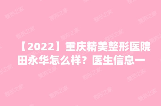 【2024】重庆精美整形医院田永华怎么样？医生信息一览表|田医生隆鼻手术案例分析啦