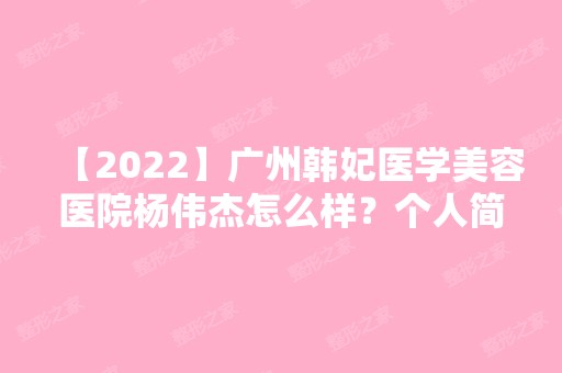 【2024】广州韩妃医学美容医院杨伟杰怎么样？个人简历+自体脂肪面部填充手术分享！