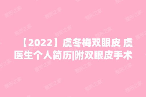 【2024】虞冬梅双眼皮 虞医生个人简历|附双眼皮手术分享成果~