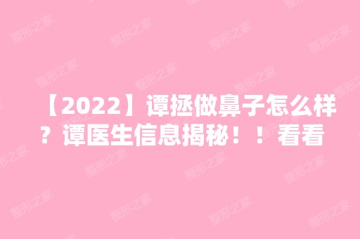 【2024】谭拯做鼻子怎么样？谭医生信息揭秘！！看看隆鼻修复手术真实案例分享~