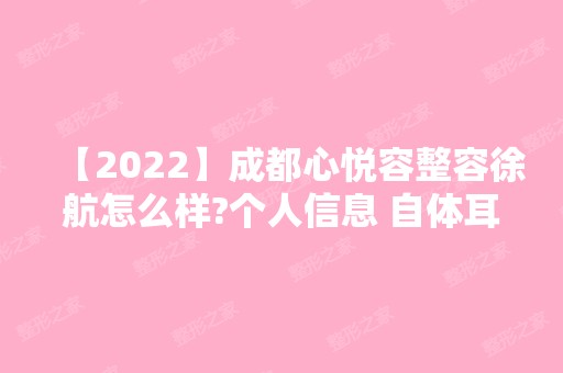 【2024】成都心悦容整容徐航怎么样?个人信息 自体耳软骨隆鼻手术真人分享~