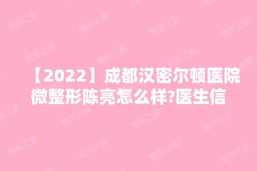 【2024】成都汉密尔顿医院微整形陈亮怎么样?医生信息 激光去眼袋手术分享