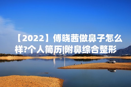 【2024】傅晓茜做鼻子怎么样?个人简历|附鼻综合整形手术真实案例~