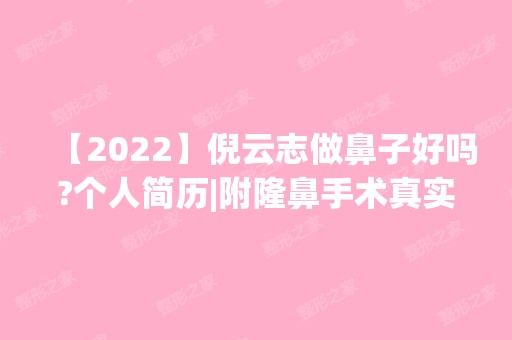 【2024】倪云志做鼻子好吗?个人简历|附隆鼻手术真实案例分享~