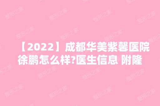 【2024】成都华美紫馨医院徐鹏怎么样?医生信息 附隆鼻手术真实案例