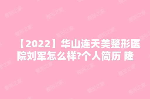 【2024】华山连天美整形医院刘军怎么样?个人简历 隆鼻手术案例