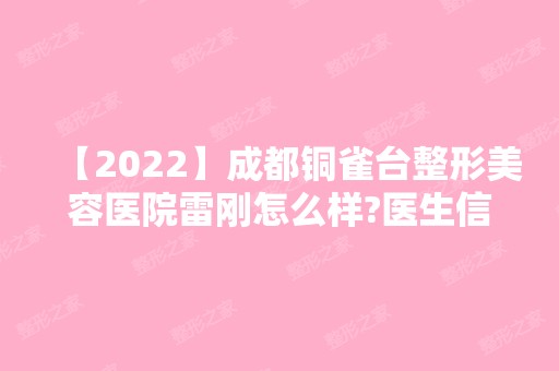 【2024】成都铜雀台整形美容医院雷刚怎么样?医生信息展示 附修复手术真人案例