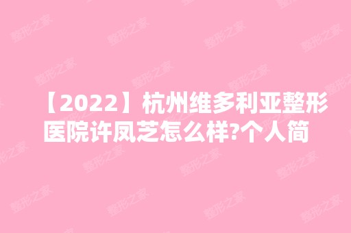 【2024】杭州维多利亚整形医院许凤芝怎么样?个人简历 附全切双眼皮手术案例