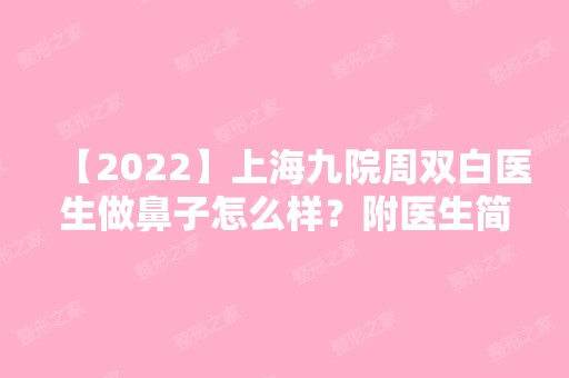 【2024】上海九院周双白医生做鼻子怎么样？附医生简介+案例分享