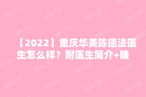 【2024】重庆华美陈德法医生怎么样？附医生简介+隆胸案例分享