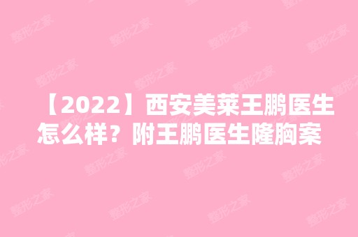 【2024】西安美莱王鹏医生怎么样？附王鹏医生隆胸案例