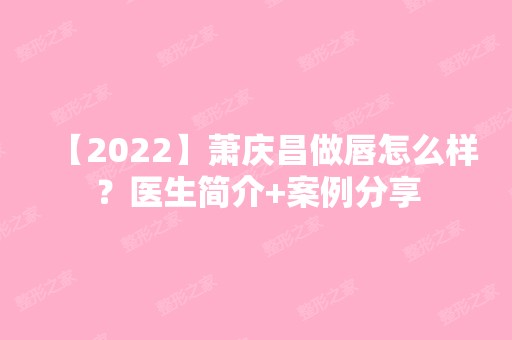 【2024】萧庆昌做唇怎么样？医生简介+案例分享