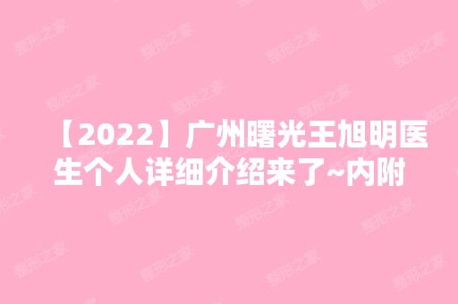 【2024】广州曙光王旭明医生个人详细介绍来了~内附医生实操隆鼻例子分享