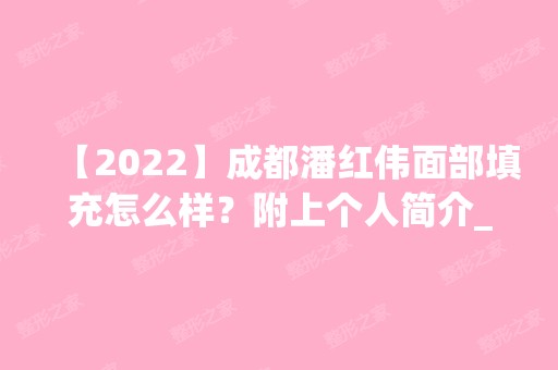 【2024】成都潘红伟面部填充怎么样？附上个人简介_案例