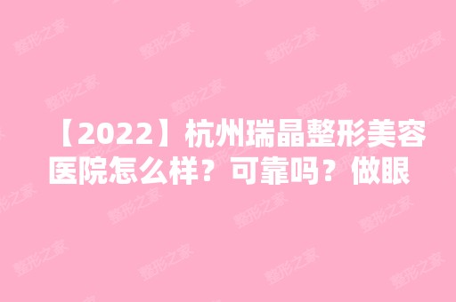 【2024】杭州瑞晶整形美容医院怎么样？可靠吗？做眼部整形价格表曝光