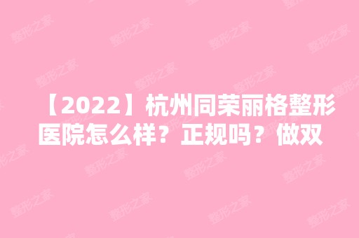 【2024】杭州同荣丽格整形医院怎么样？正规吗？做双眼皮价格贵不贵？