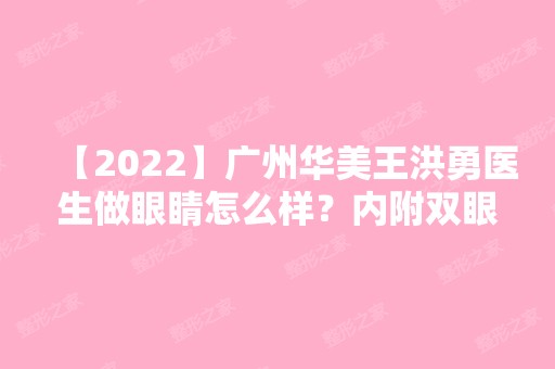 【2024】广州华美王洪勇医生做眼睛怎么样？内附双眼皮价格表分享