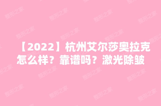 【2024】杭州艾尔莎奥拉克怎么样？靠谱吗？激光除皱效果来袭